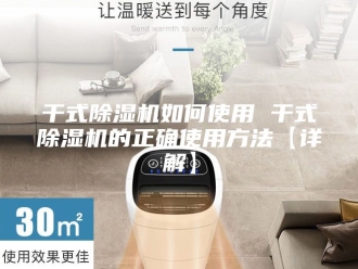 行业新闻干式除湿机如何使用 干式除湿机的正确使用方法【详解】