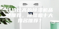 性价比高的除湿机品牌推荐，除湿机十大排名推荐？