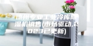 德州专业工业冷库除湿机销售(市场驱动,2023已更新)