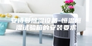 安诗曼除湿设备-恒温恒湿试验箱的安装要求