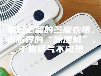 行业新闻夏日必备的苎麻衣裙，衣服界的“除湿机”，干爽透气不闷热