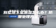 别墅地下室潮湿怎么办？防潮处理方案