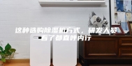 这种选购除湿机方式，研发人员看了都直呼内行