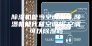 除湿机能当空调用吗,除湿机能代替空调吗,空调可以除湿吗