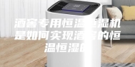 酒窖专用恒温恒湿机是如何实现酒窖的恒温恒湿的