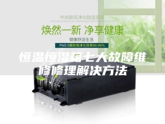 常见问题恒温恒湿箱七大故障维修修理解决方法