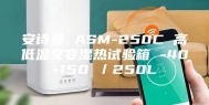 安诗曼 ASM-250C 高低温交变湿热试验箱 -40-150℃／250L