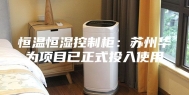 恒温恒湿控制柜：苏州华为项目已正式投入使用