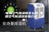 家用空气除湿器怎么样 家用空气除湿器使用介绍【详解】