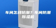 车间怎样防潮？车间防潮除湿机