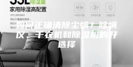 如何正确清除尘螨？除螨仪、干衣机和除湿机的好选择