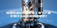 恒温恒湿试验箱在电工电子产品中有什么标准和测试顺序？