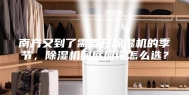 南方又到了需要开除湿机的季节，除湿机到底应该怎么选？