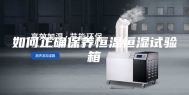如何正确保养恒温恒湿试验箱
