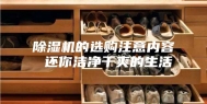 除湿机的选购注意内容 还你洁净干爽的生活