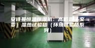 安诗曼恒温恒湿机：高低温（交变）湿热试验箱（环境试验箱系列）