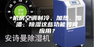机房空调制冷、加热、加湿、除湿这些功能如何应用？