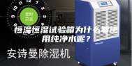 恒温恒湿试验箱为什么要使用纯净水呢？