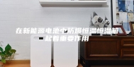 在新能源电池中防爆恒温恒湿箱起着重要作用
