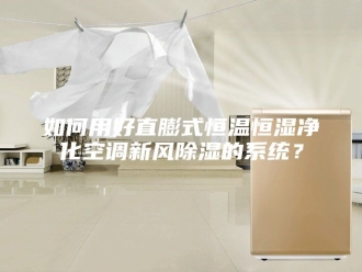 知识百科如何用好直膨式恒温恒湿净化空调新风除湿的系统？