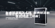 新典除湿机怎么样 新典除湿机优势特点【详解】