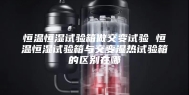 恒温恒湿试验箱做交变试验 恒温恒湿试验箱与交变湿热试验箱的区别在哪