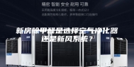 新房除甲醛是选择空气净化器还是新风系统？