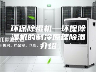行业新闻环保除湿机—环保除湿机的制冷原理除湿介绍
