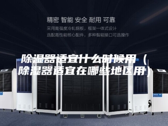 知识百科除湿器适宜什么时候用（除湿器适宜在哪些地区用）