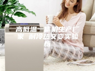 知识百科高低温一体机生产厂家 耐冷热交变实验箱