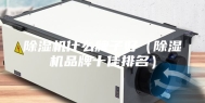 除湿机什么牌子好（除湿机品牌十佳排名）