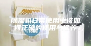 除湿机日常使用中该如何正确的使用与保养