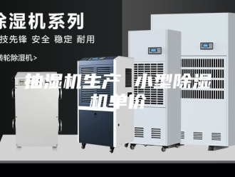 企业新闻抽湿机生产 小型除湿机单价