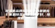 除湿机品牌排名前十的是哪些？家用除湿机哪个牌子好，除湿机十大排名