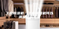 工业除湿机：工业除湿机可以满足那些需求