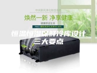 常见问题恒温恒湿保鲜冷库设计三大要点