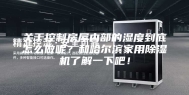 关于控制房屋内部的湿度到底怎么做呢？和哈尔滨家用除湿机了解一下吧！