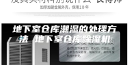 地下室仓库潮湿的处理方法 地下室仓库除湿机