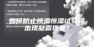 如何防止恒温恒湿试验箱出现凝露现象？