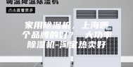 家用除湿机，上海哪个品牌的好？ 大功率除湿机-淘宝热卖好
