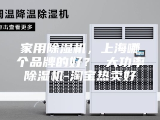 行业新闻家用除湿机，上海哪个品牌的好？ 大功率除湿机-淘宝热卖好