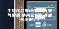 生活在沿海地区,室内潮气很重,请问如何防潮呢先谢谢了！