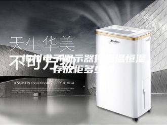 常见问题梅州电子显示器件恒温恒湿存放柜多少钱