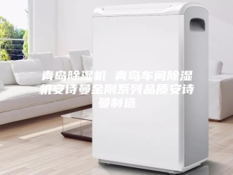 企业新闻青岛除湿机 青岛车间除湿机安诗曼金刚系列品质安诗曼制造