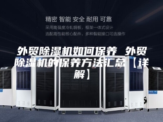 行业新闻外贸除湿机如何保养 外贸除湿机的保养方法汇总【详解】