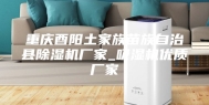 重庆酉阳土家族苗族自治县除湿机厂家_吸湿机优质厂家
