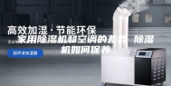 家用除湿机和空调的差异 除湿机如何保养