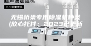 无锡桥梁专用除湿机种类(放心托付：2023已更新)