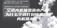 空调内机抽湿滴水严重-为什么空调打到除湿后室内机漏水呢？