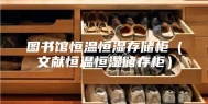 图书馆恒温恒湿存储柜（文献恒温恒湿储存柜）